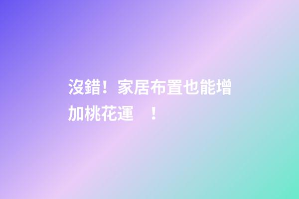 沒錯！家居布置也能增加桃花運！